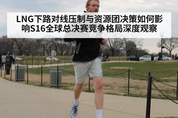 LNG下路对线压制与资源团决策如何影响S16全球总决赛竞争格局深度观察