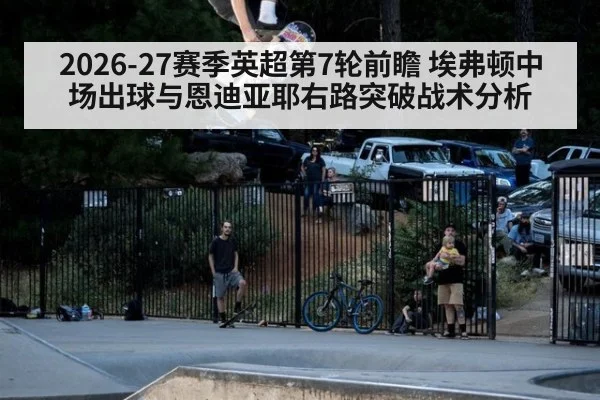 2026-27赛季英超第7轮前瞻 埃弗顿中场出球与恩迪亚耶右路突破战术分析